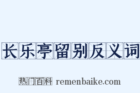 长乐亭留别反义词是什么意思的图片